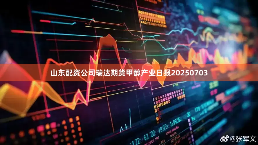 山东配资公司瑞达期货甲醇产业日报20250703